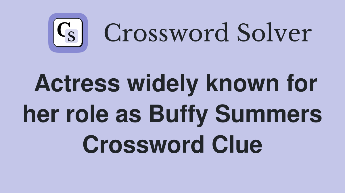 Actress widely known for her role as Buffy Summers Crossword Clue
